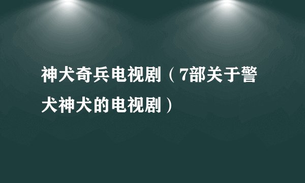 神犬奇兵电视剧（7部关于警犬神犬的电视剧）