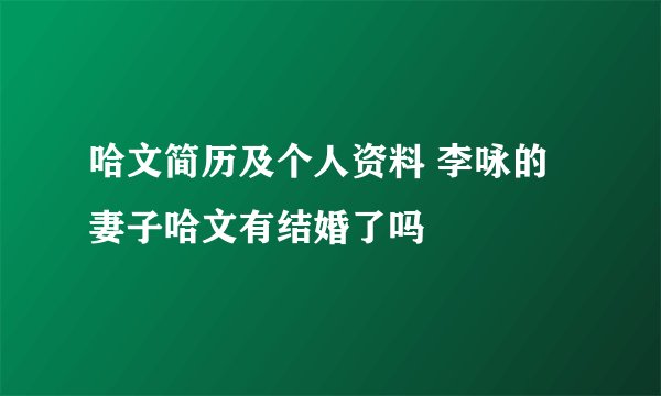 哈文简历及个人资料 李咏的妻子哈文有结婚了吗
