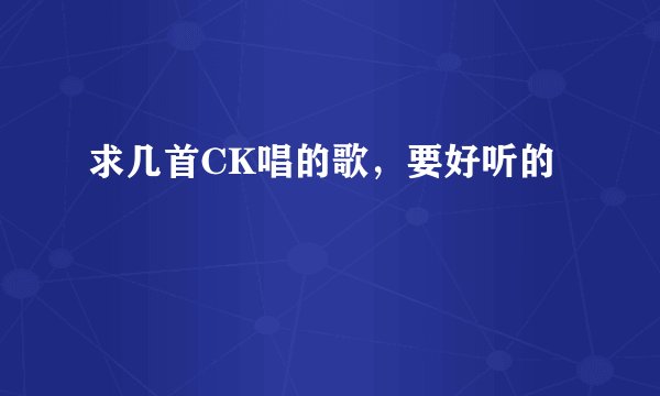 求几首CK唱的歌，要好听的
