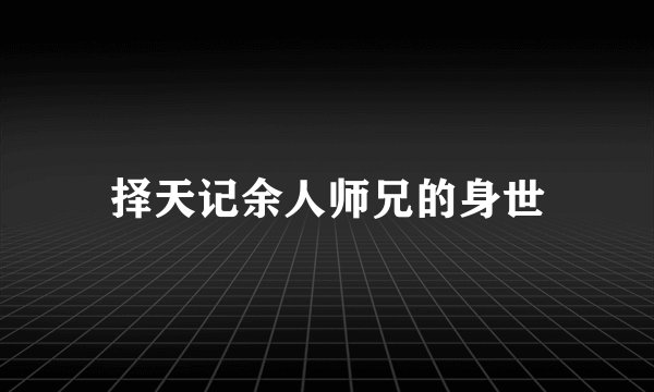 择天记余人师兄的身世