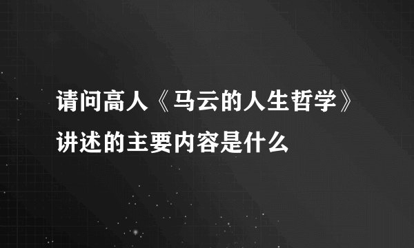 请问高人《马云的人生哲学》讲述的主要内容是什么