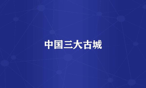 中国三大古城