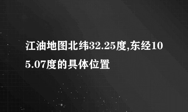 江油地图北纬32.25度,东经105.07度的具体位置