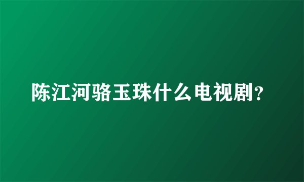 陈江河骆玉珠什么电视剧？