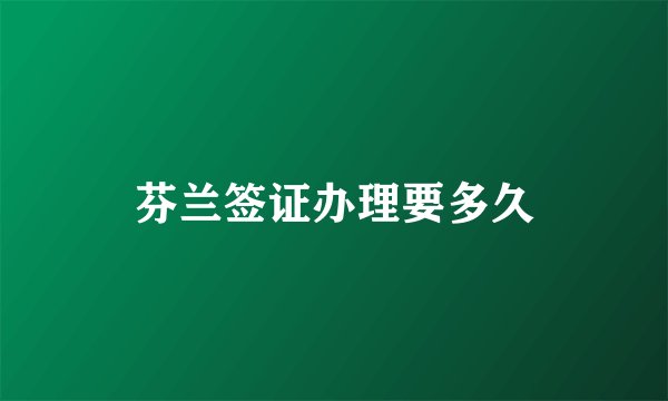 芬兰签证办理要多久