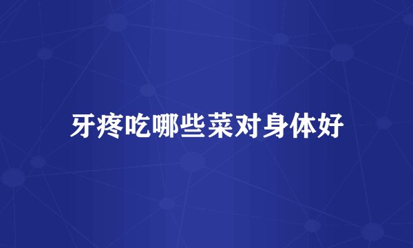牙疼吃哪些菜对身体好
