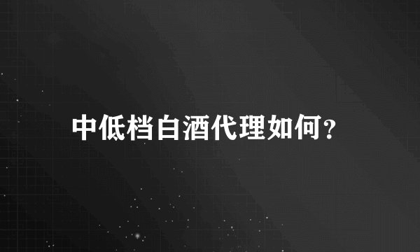中低档白酒代理如何？