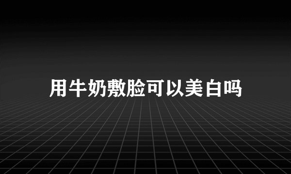 用牛奶敷脸可以美白吗
