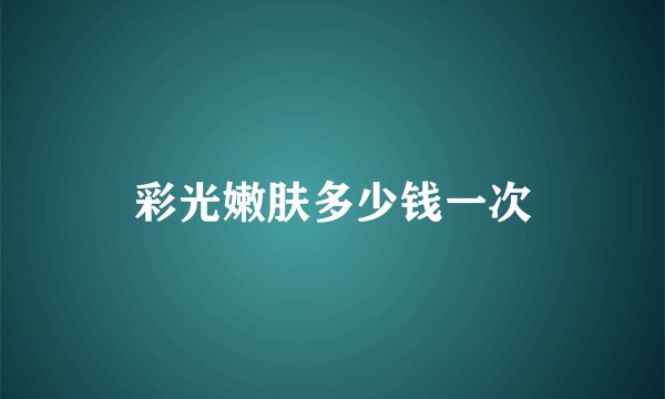 彩光嫩肤多少钱一次