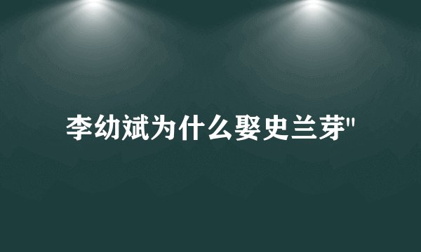 李幼斌为什么娶史兰芽