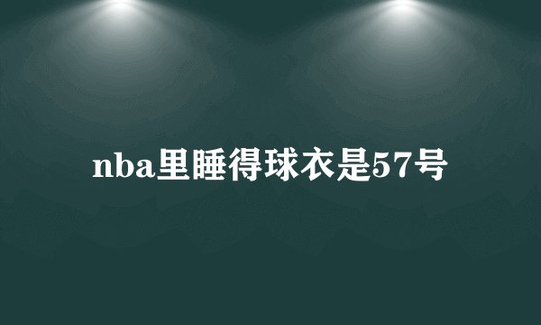 nba里睡得球衣是57号