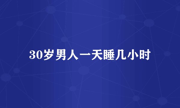 30岁男人一天睡几小时