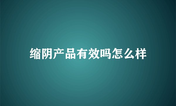 缩阴产品有效吗怎么样
