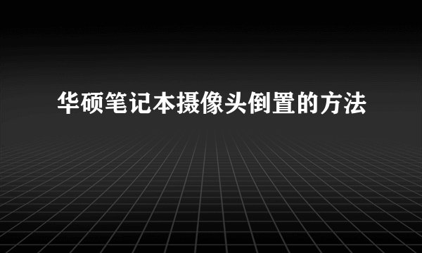 华硕笔记本摄像头倒置的方法