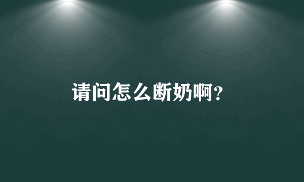 请问怎么断奶啊?