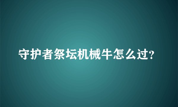 守护者祭坛机械牛怎么过？