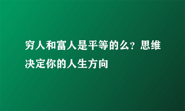 穷人和富人是平等的么？思维决定你的人生方向
