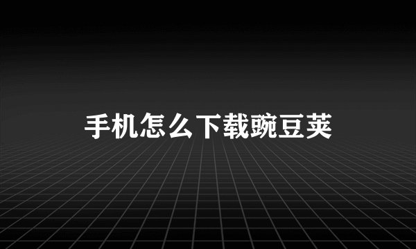 手机怎么下载豌豆荚