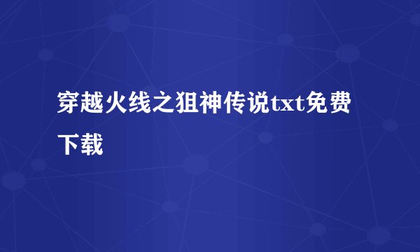 穿越火线之狙神传说txt免费下载