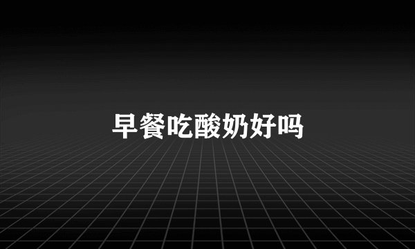 早餐吃酸奶好吗