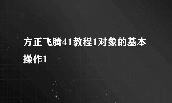 方正飞腾41教程1对象的基本操作1