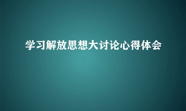 学习解放思想大讨论心得体会