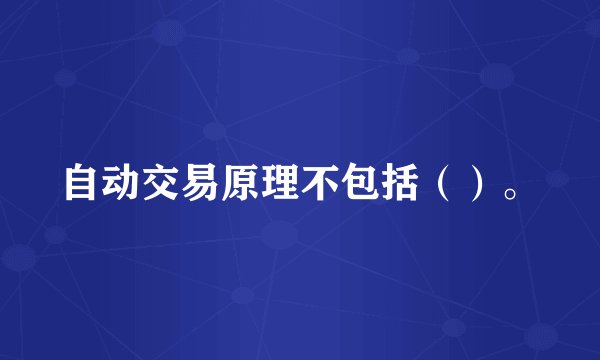 自动交易原理不包括（）。
