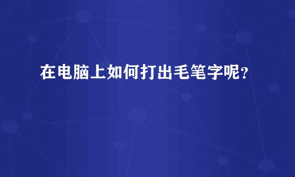 在电脑上如何打出毛笔字呢？