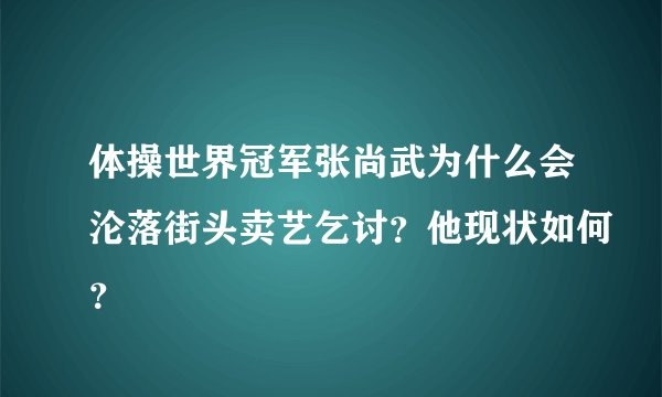 体操世界冠军张尚武为什么会沦落街头卖艺乞讨?他现状如何?