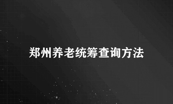 郑州养老统筹查询方法