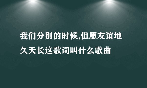我们分别的时候,但愿友谊地久天长这歌词叫什么歌曲