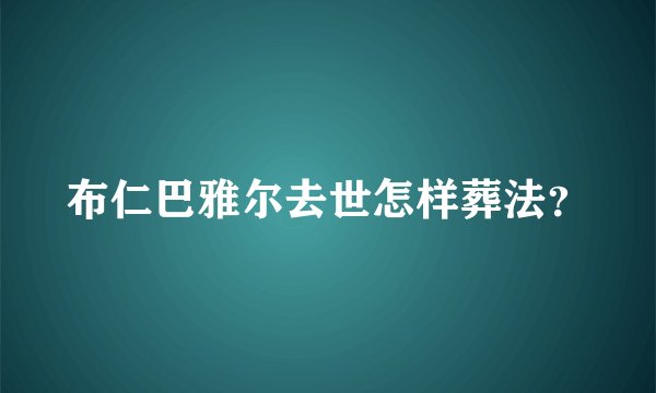 布仁巴雅尔去世怎样葬法？