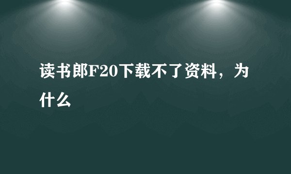 读书郎F20下载不了资料，为什么