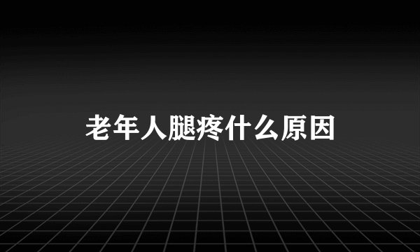老年人腿疼什么原因