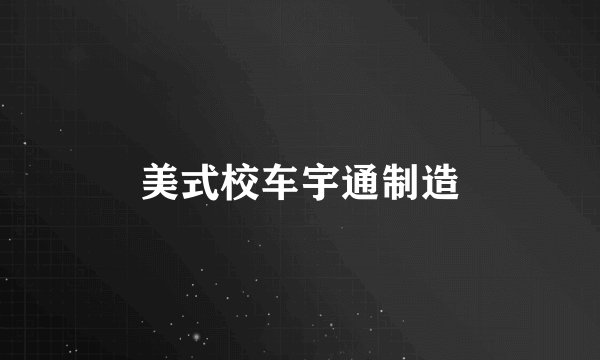 美式校车宇通制造