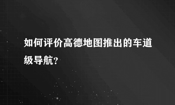 如何评价高德地图推出的车道级导航？