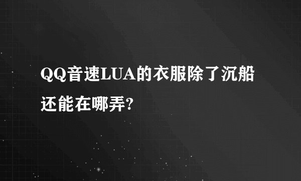 QQ音速LUA的衣服除了沉船还能在哪弄?