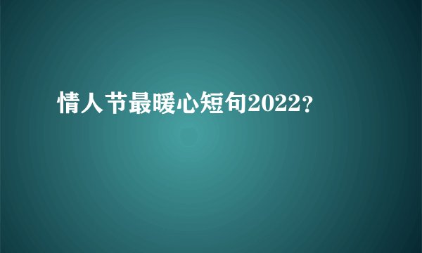 情人节最暖心短句2022?
