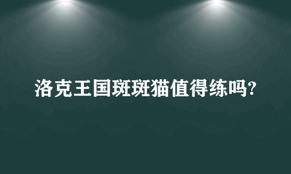洛克王国斑斑猫值得练吗?