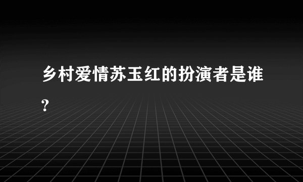 乡村爱情苏玉红的扮演者是谁？