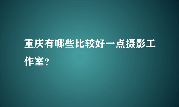 重庆有哪些比较好一点摄影工作室？