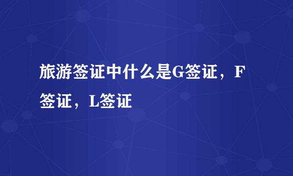 旅游签证中什么是G签证，F签证，L签证