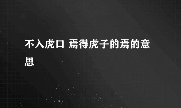 不入虎口 焉得虎子的焉的意思