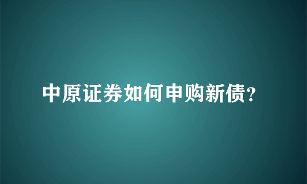 中原证券如何申购新债?