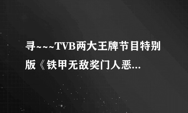 寻~~~TVB两大王牌节目特别版《铁甲无敌奖门人恶斗美女厨房》 观看或下载地址！