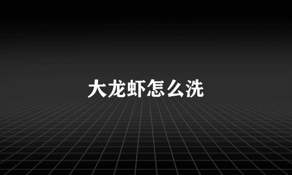 大龙虾怎么洗