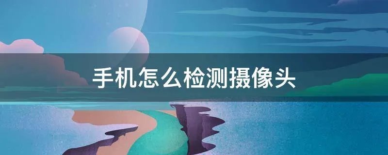手机怎么检测摄像头