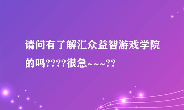 请问有了解汇众益智游戏学院的吗????很急~~~??