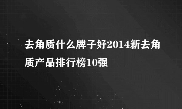 去角质什么牌子好2014新去角质产品排行榜10强