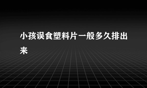 小孩误食塑料片一般多久排出来